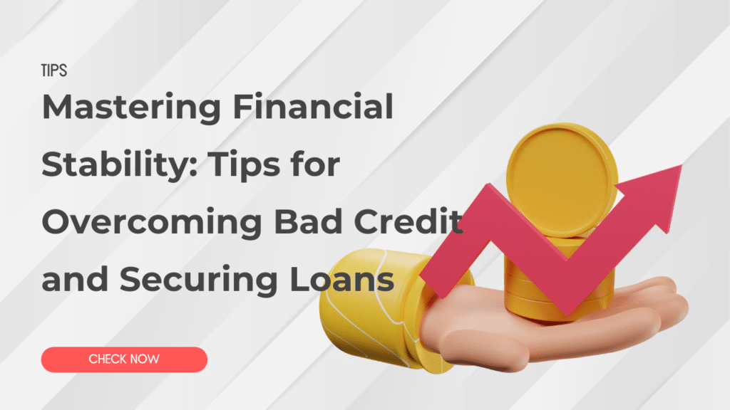 Mastering Financial Stability: Tips for Overcoming Bad Credit and Securing Loans